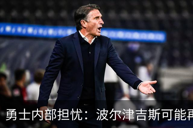 勇士内部担忧：波尔津吉斯可能再也不会为球队出战