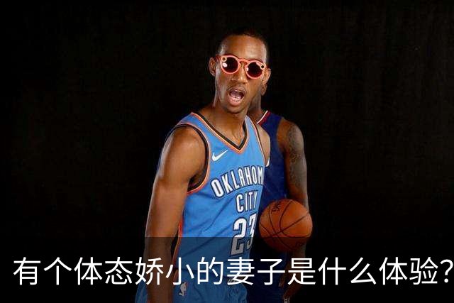 有个体态娇小的妻子是什么体验？网友:终于知道腰间盘为啥突出了