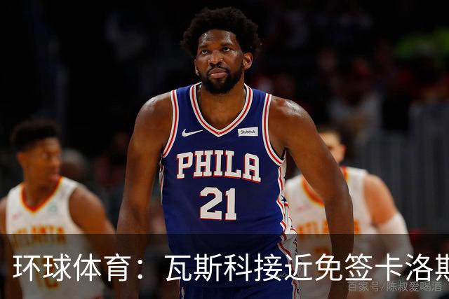 环球体育：瓦斯科接近免签卡洛斯-维尼修斯