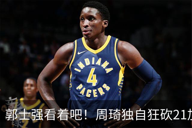 郭士强看着吧！周琦独自狂砍21加17，世预赛他上场，中国男篮底气就足了